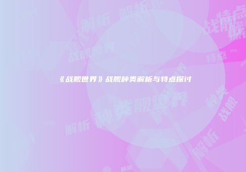 《战舰世界》战舰种类解析与特点探讨