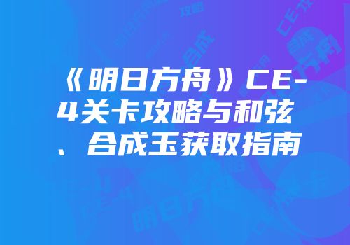 《明日方舟》CE-4关卡攻略与和弦、合成玉获取指南