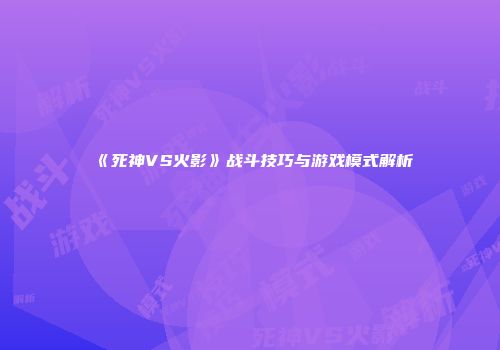 《死神VS火影》战斗技巧与游戏模式解析