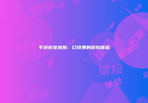 手游密室逃脱：口袋里的冒险体验