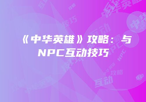 《中华英雄》攻略：与NPC互动技巧