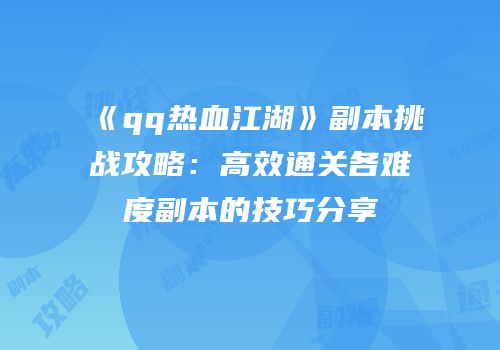 《qq热血江湖》副本挑战攻略：高效通关各难度副本的技巧分享