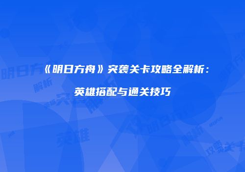 《明日方舟》突袭关卡攻略全解析：英雄搭配与通关技巧