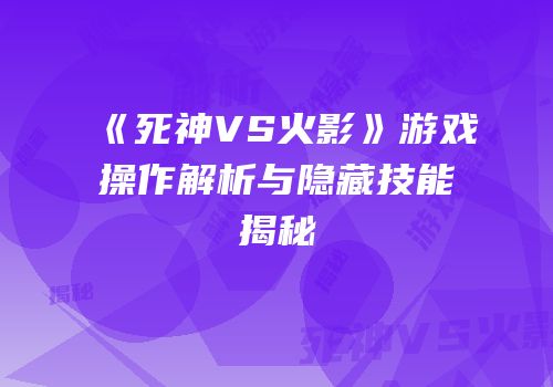 《死神VS火影》游戏操作解析与隐藏技能揭秘