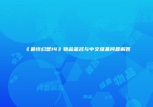 《最终幻想14》物品署名与中文维基问题解答