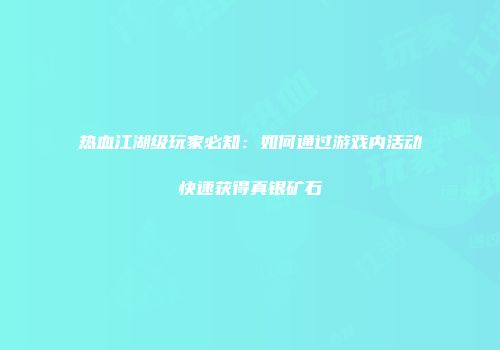 热血江湖级玩家必知：如何通过游戏内活动快速获得真银矿石