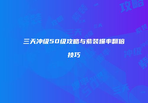 三天冲级50级攻略与紫装爆率翻倍技巧