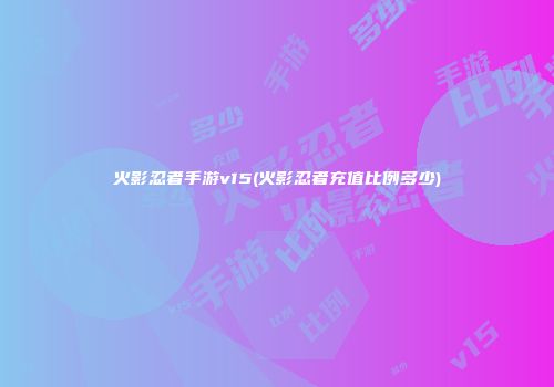 火影忍者手游v15(火影忍者充值比例多少)