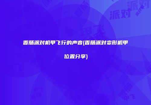香肠派对机甲飞行的声音(香肠派对变形机甲位置分享)