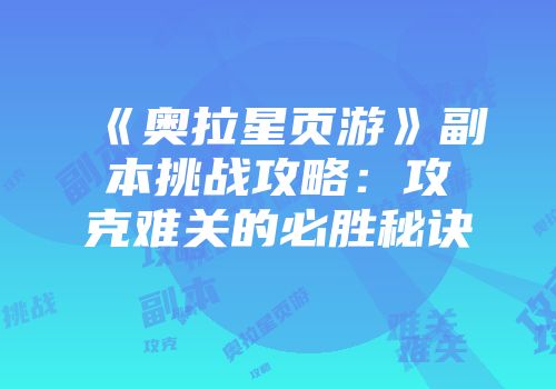 《奥拉星页游》副本挑战攻略：攻克难关的必胜秘诀