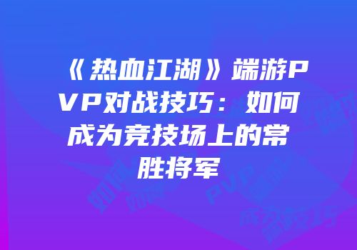 《热血江湖》端游PVP对战技巧：如何成为竞技场上的常胜将军