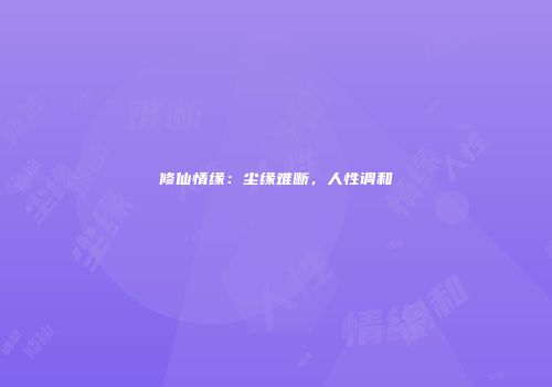修仙情缘：尘缘难断，人性调和