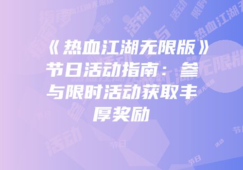 《热血江湖无限版》节日活动指南：参与限时活动获取丰厚奖励