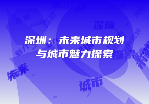 深圳：未来城市规划与城市魅力探索