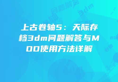 上古卷轴5：天际存档3dm问题解答与MOD使用方法详解