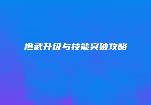 橙武升级与技能突破攻略