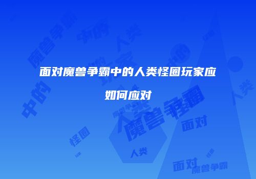 面对魔兽争霸中的人类怪圈玩家应如何应对