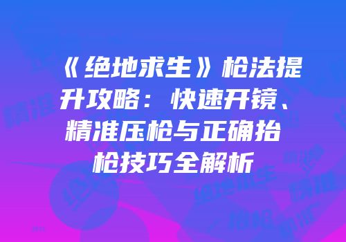 《绝地求生》枪法提升攻略：快速开镜、精准压枪与正确抬枪技巧全解析