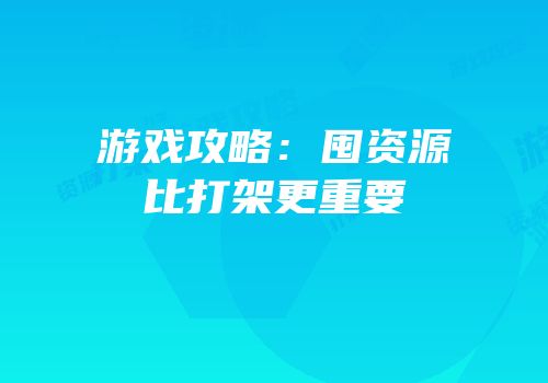 游戏攻略：囤资源比打架更重要