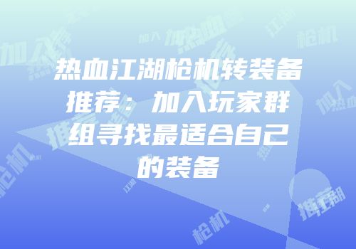 热血江湖枪机转装备推荐：加入玩家群组寻找最适合自己的装备