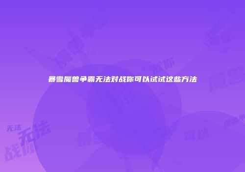 暴雪魔兽争霸无法对战你可以试试这些方法