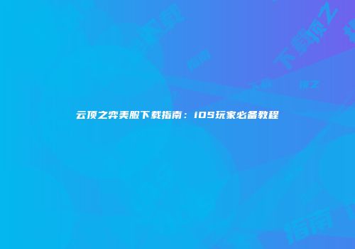 云顶之弈美服下载指南：iOS玩家必备教程