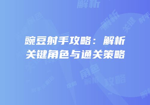 豌豆射手攻略：解析关键角色与通关策略