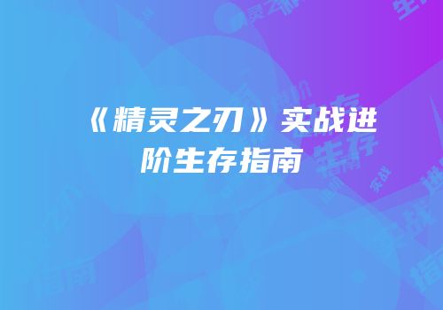 《精灵之刃》实战进阶生存指南
