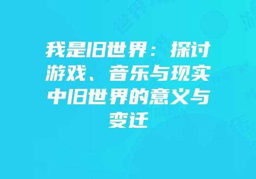 我是旧世界：探讨游戏、音乐与现实中旧世界的意义与变迁
