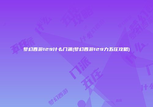 梦幻西游129什么门派(梦幻西游129力五庄攻略)