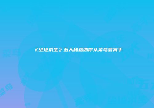 《绝地求生》五大秘籍助你从菜鸟变高手