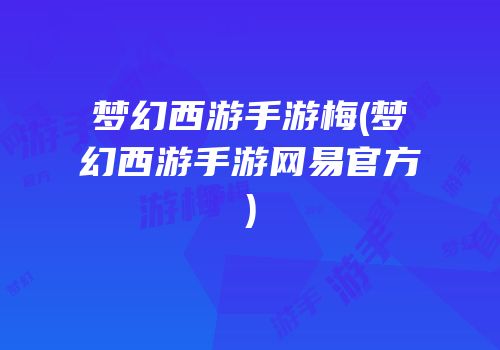 梦幻西游手游梅(梦幻西游手游网易官方)