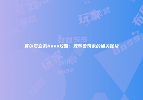 赛尔号玄武boss攻略：无布鲁玩家的通关秘诀