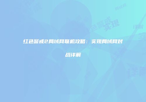 红色警戒2局域网联机攻略：实现局域网对战详解