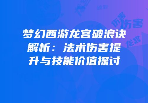 梦幻西游龙宫破浪诀解析：法术伤害提升与技能价值探讨