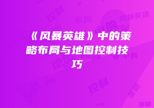 《风暴英雄》中的策略布局与地图控制技巧