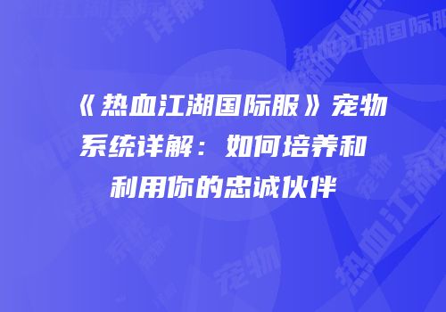 《热血江湖国际服》宠物系统详解：如何培养和利用你的忠诚伙伴