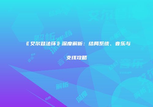 《艾尔登法环》深度解析：结局系统、音乐与支线攻略