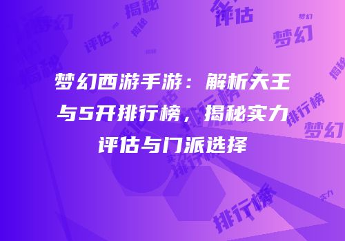 梦幻西游手游：解析天王与5开排行榜，揭秘实力评估与门派选择
