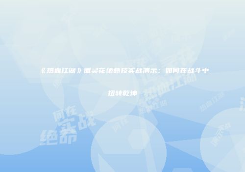 《热血江湖》谭灵花绝命技实战演示:如何在战斗中扭转乾坤