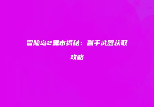 冒险岛2黑市揭秘：副手武器获取攻略