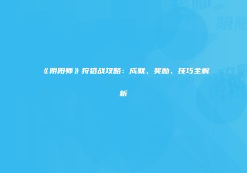 《阴阳师》狩猎战攻略：成就、奖励、技巧全解析