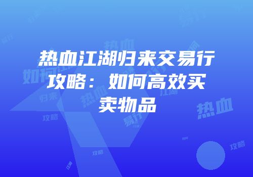 热血江湖归来交易行攻略：如何高效买卖物品