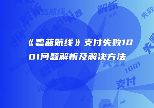 《碧蓝航线》支付失败1001问题解析及解决方法