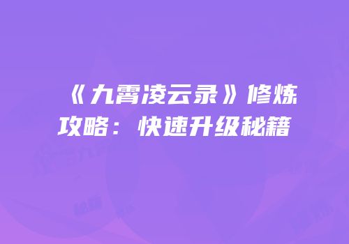 《九霄凌云录》修炼攻略：快速升级秘籍