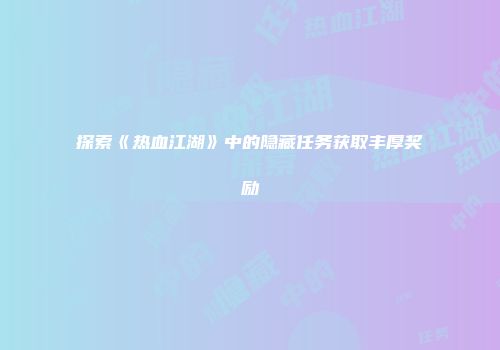 探索《热血江湖》中的隐藏任务获取丰厚奖励