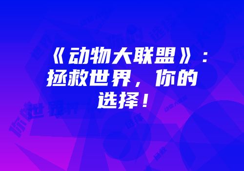 《动物大联盟》：拯救世界，你的选择！