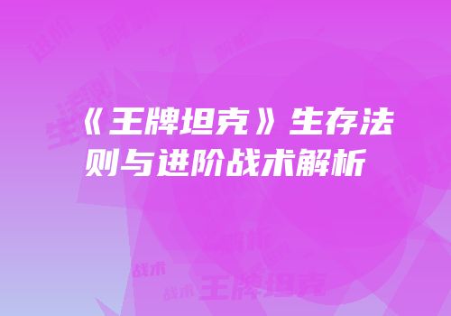 《王牌坦克》生存法则与进阶战术解析