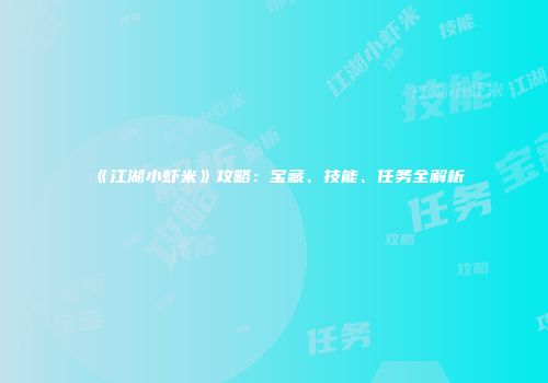 《江湖小虾米》攻略：宝藏、技能、任务全解析