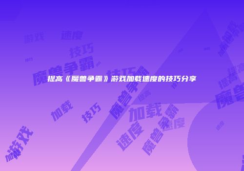 提高《魔兽争霸》游戏加载速度的技巧分享